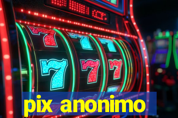 pix anonimo